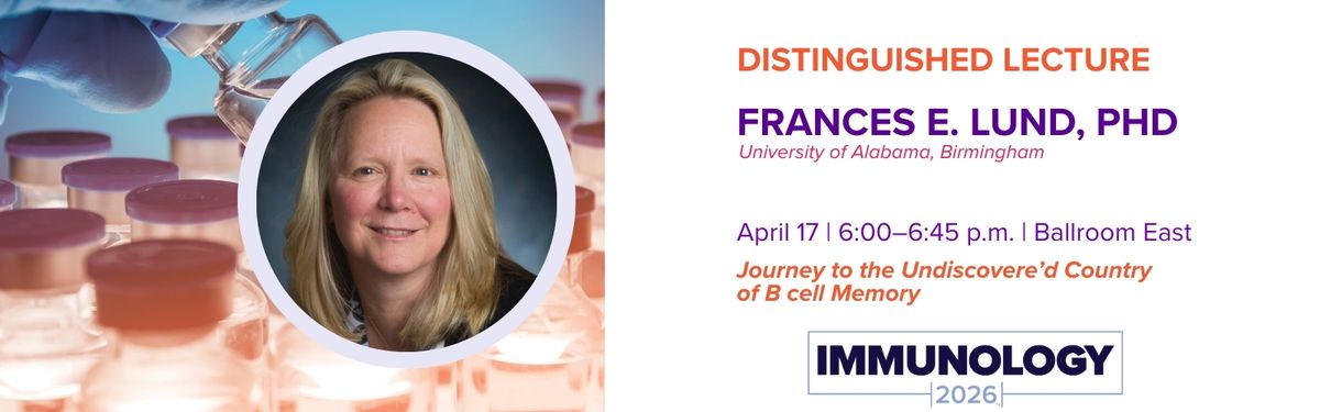 Headshot of Dr. Frances E. Lund and text: DISTINGUISHED LECTURE; Frances E. Lund, PhD; University of Alabama, Birmingham; April 17 | 6:00–6:45 p.m. | Ballroom East; Journey to the Undiscovere’d Country of B cell Memory